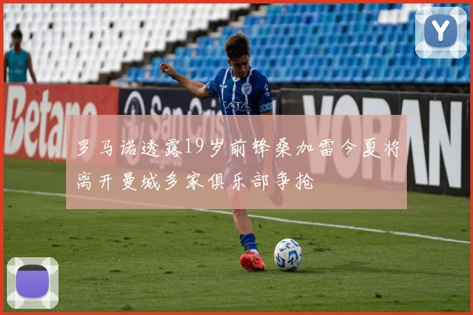 罗马诺透露19岁前锋桑加雷今夏将离开曼城多家俱乐部争抢