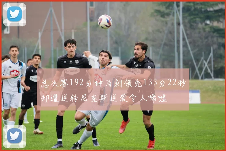总决赛192分钟马刺领先133分22秒却遭逆转尼克斯逆袭令人唏嘘
