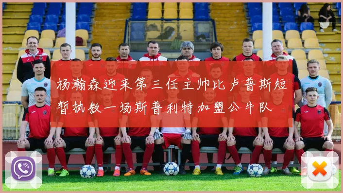 杨瀚森迎来第三任主帅比卢普斯短暂执教一场斯普利特加盟公牛队