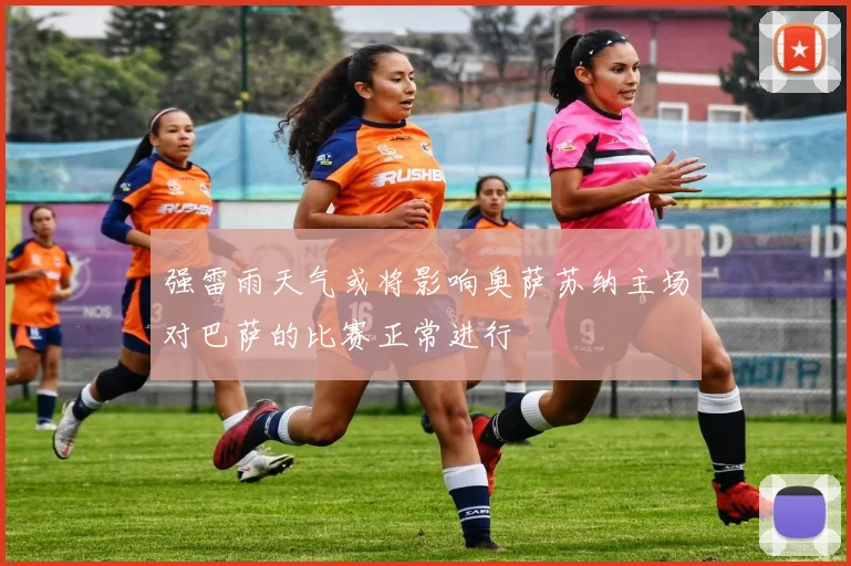 强雷雨天气或将影响奥萨苏纳主场对巴萨的比赛正常进行